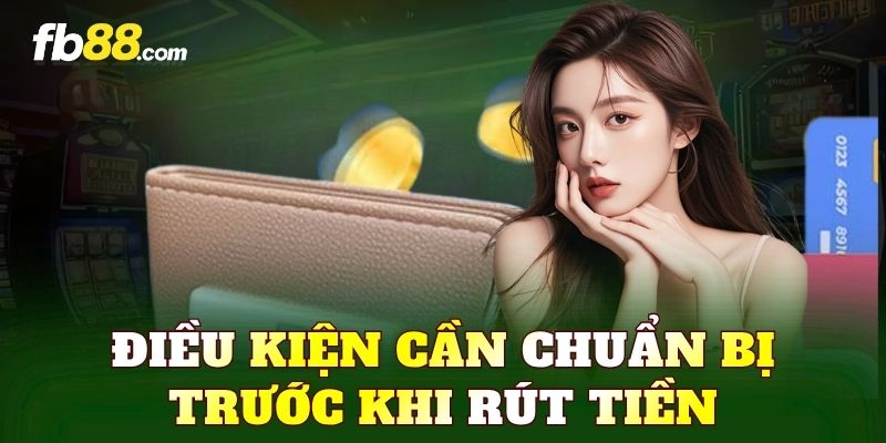 Điều kiện cần chuẩn bị trước khi rút tiền