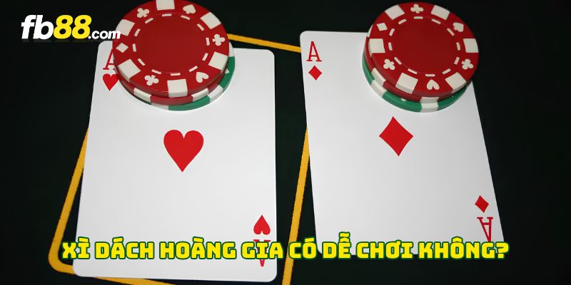 Xì Dách Hoàng Gia có dễ chơi không? 