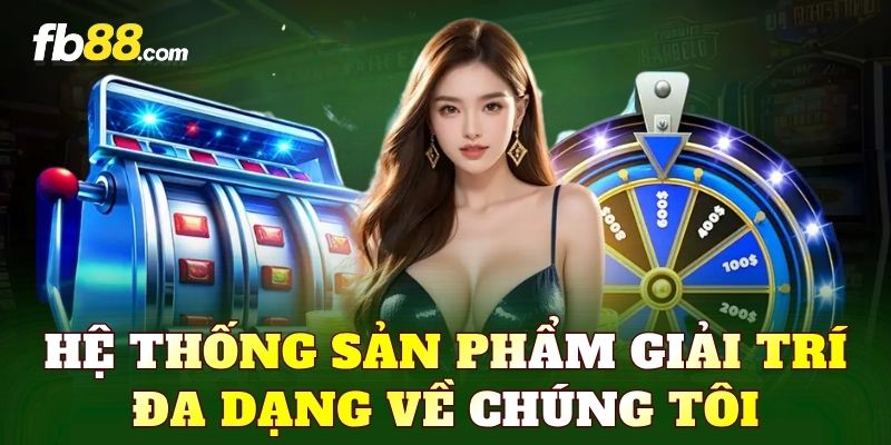 Hệ thống sản phẩm giải trí đa dạng về chúng tôi
