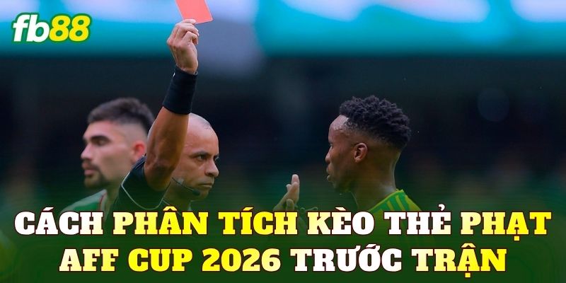 Cách phân tích kèo thẻ phạt AFF Cup 2026 trước trận