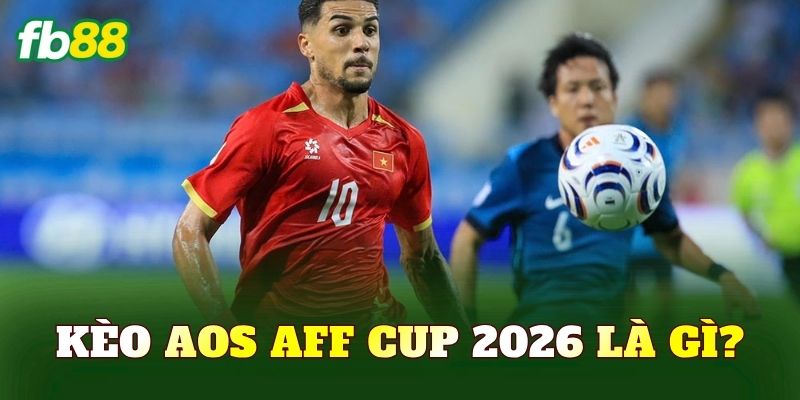 Kèo Aos AFF Cup 2026 là gì?